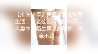 【推油少年】良家人妻的私密生活，给老公戴绿帽的一天，人妻享受陌生男人的爱抚，水流不止！