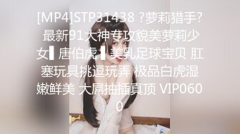 [MP4]STP31438 ?萝莉猎手? 最新91大神专攻貌美萝莉少女▌唐伯虎 ▌美乳足球宝贝 肛塞玩具挑逗玩弄 极品白虎湿嫩鲜美 大屌抽插真顶 VIP0600