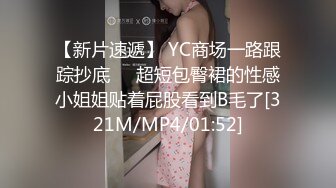 【新片速遞】 YC商场一路跟踪抄底❤️超短包臀裙的性感小姐姐贴着屁股看到B毛了[321M/MP4/01:52]