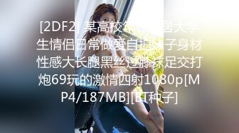 [2DF2] 某高校年轻同居大学生情侣日常做爱自拍妹子身材性感大长腿黑丝过膝袜足交打炮69玩的激情四射1080p[MP4/187MB][BT种子]