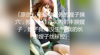 「原创」硬拽做家务的嫂子操穴，控制不住再次内射丰腴嫂子，嫂子竟然没生气[我的长腿嫂子丝袜控]