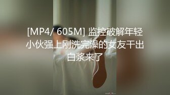 [MP4/ 605M] 监控破解年轻小伙强上刚洗完澡的女友干出白浆来了