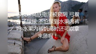 眼镜妹高铁撒尿被窥阴 弓着身子尿尿 不怕尿到水果内裤吗 水果内裤饥渴时还可以拿来舔啊！