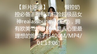 【新片速遞】 ⚫️⚫️臀控奶控必备！推特清纯脸超极品女神realassbunny私拍②，拥有欧美范的身材，男人心里最理想的炮架子[3400M/MP4/01:13:06]