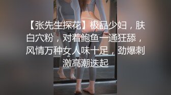 【张先生探花】极品少妇，肤白穴粉，对着鲍鱼一通狂舔，风情万种女人味十足，劲爆刺激高潮迭起