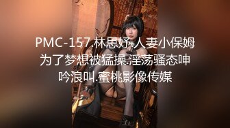 PMC-157.林思妤.人妻小保姆为了梦想被猛操.淫荡骚态呻吟浪叫.蜜桃影像传媒