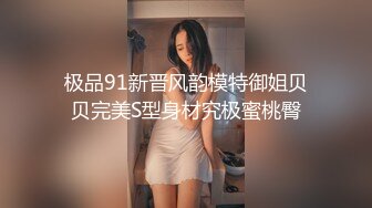 极品91新晋风韵模特御姐贝贝完美S型身材究极蜜桃臀