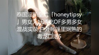 泰国淫趴皇后「honeytipsy」男女人妖通吃OF多男多女混战实录 户外帐篷里娴熟的毒龙口活5