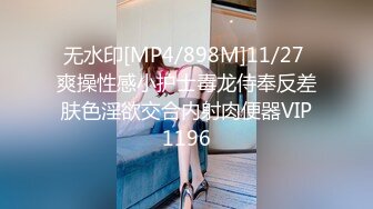 无水印[MP4/898M]11/27 爽操性感小护士毒龙侍奉反差肤色淫欲交合内射肉便器VIP1196