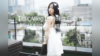 【糖心Vlog】 特殊生日会 性感学妹帮助学长破处开苞-小桃酱