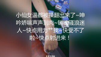 小仙女逼都被操翻出来了~呻吟娇喘声声到肉~销魂骚浪迷人~快点用力艹我~快受不了啦~快点射进来！