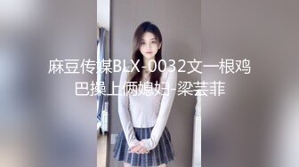 麻豆传媒BLX-0032文一根鸡巴操上俩媳妇-梁芸菲