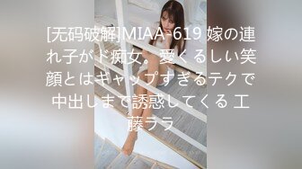 [无码破解]MIAA-619 嫁の連れ子がド痴女。愛くるしい笑顔とはギャップすぎるテクで中出しまで誘惑してくる 工藤ララ