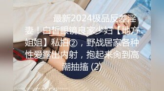 ⚫️⚫️最新2024极品反差淫妻！白皙眼镜良家少妇【地方姐姐】私拍②，野战居家各种性爱露出内射，抱起来肏到高潮抽搐 (2)