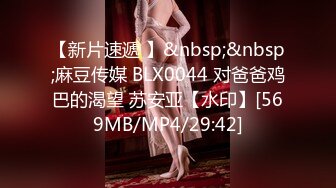 【新片速遞 】&nbsp;&nbsp;麻豆传媒 BLX0044 对爸爸鸡巴的渴望 苏安亚【水印】[569MB/MP4/29:42]