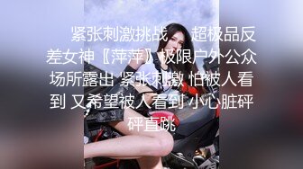 ❤️紧张刺激挑战❤️超极品反差女神〖萍萍〗极限户外公众场所露出 紧张刺激 怕被人看到 又希望被人看到 小心脏砰砰直跳