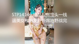 STP14146 极品粉嫩馒头一线逼美女和炮友户外席地野战完再到车上车震