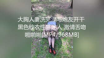 大胸人妻洗完澡与炮友开干 黑色纱衣性感迷人 激情舌吻啪啪啪[MP4/968MB]