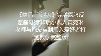 《精品㊙️泄密》完美露脸反差骚母狗90后小贱人黄宛琳老师与炮友自制后入爱好者打炮教学完整版