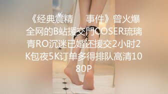 《经典震精㊙️事件》曾火爆全网的B站援交門COSER琉璃青RO沉迷已婚还援交2小时2K包夜5K订单多得排队高清1080P