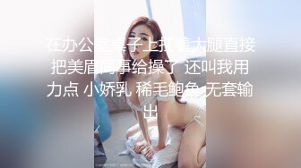 在办公室桌子上扛着大腿直接把美眉同事给操了 还叫我用力点 小娇乳 稀毛鲍鱼 无套输出