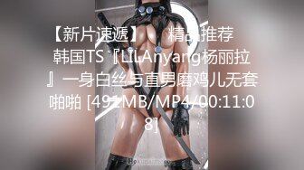 【新片速遞】❤️精品推荐❤️韩国TS『LILAnyang杨丽拉』一身白丝与直男磨鸡儿无套啪啪 [491MB/MP4/00:11:08]