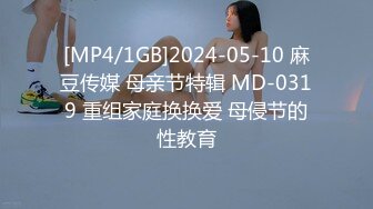 [MP4/1GB]2024-05-10 麻豆传媒 母亲节特辑 MD-0319 重组家庭换换爱 母侵节的性教育