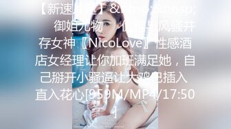 【新速片遞】&nbsp;&nbsp;㊙️御姐尤物㊙️优雅与风骚并存女神〖NicoLove〗性感酒店女经理让你加班满足她，自己掰开小骚逼让大鸡巴插入 直入花心[959M/MP4/17:50]