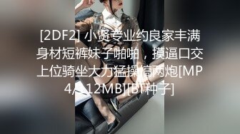 [2DF2] 小贤专业约良家丰满身材短裤妹子啪啪，摸逼口交上位骑坐大力猛操搞两炮[MP4/112MB][BT种子]