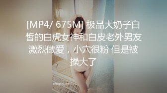 [MP4/ 675M] 极品大奶子白皙的白虎女神和白皮老外男友激烈做爱，小穴很粉 但是被操大了