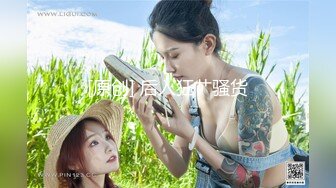 【新片速遞】山西太原--胸模小李❤️可约，无限次数的稚嫩女孩，紧凑的肌肤，大奶子是真诱人，下面干燥的小穴好想被肏！[654M/MP4/56:57]