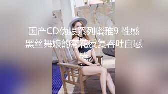 国产CD伪娘系列蜜雅9 性感黑丝舞娘的菊花反复吞吐自慰棒