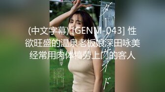 (中文字幕) [GENM-043] 性欲旺盛的温泉老板娘深田咏美经常用肉体犒劳上门的客人