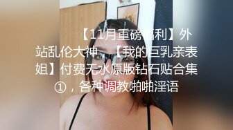 ⚫️⚫️【11月重磅福利】外站乱伦大神，【我的巨乳亲表姐】付费无水原版钻石贴合集①，各种调教啪啪淫语