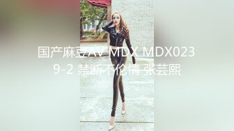 国产麻豆AV MDX MDX0239-2 禁断不伦情 张芸熙