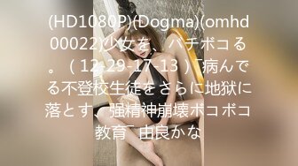 (HD1080P)(Dogma)(omhd00022)少女を、バチボコる。（12-29-17-13）―病んでる不登校生徒をさらに地狱に落とす、强精神崩壊ボコボコ教育― 由良かな