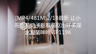 [MP4/481M]2/18最新 让小哥吃着奶子抠着逼抠出好多淫水浪荡呻吟VIP1196