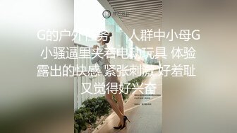 G的户外任务❤️人群中小母G小骚逼里夹着电动玩具 体验露出的快感 紧张刺激 好羞耻 又觉得好兴奋