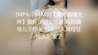 [MP4/264MB]【海角偷情大神】强奸少妇女邻居 妈妈辅导儿子作业 当面后入其母狂肏太刺激了