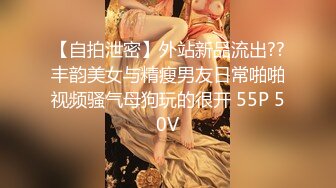 【自拍泄密】外站新品流出??丰韵美女与精瘦男友日常啪啪视频骚气母狗玩的很开 55P 50V