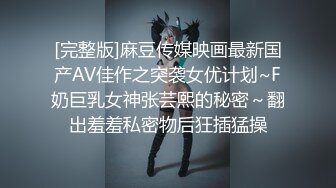 [完整版]麻豆传媒映画最新国产AV佳作之突袭女优计划~F奶巨乳女神张芸熙的秘密～翻出羞羞私密物后狂插猛操