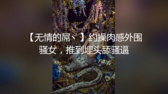 【无情的屌丶】约操肉感外围骚女，推到埋头舔骚逼