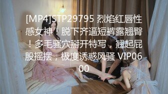 [MP4]STP29795 烈焰红唇性感女神！脱下齐逼短裤露翘臀！多毛骚穴掰开特写，翘起屁股摇摆，极度诱惑风骚 VIP0600