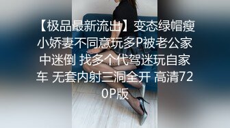 【极品最新流出】变态绿帽瘦小娇妻不同意玩多P被老公家中迷倒 找多个代驾迷玩自家车 无套内射三洞全开 高清720P版