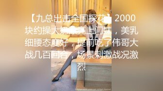 【九总出击全国探花】2000块约操大奶漂亮上门妹，美乳细腰态度好，提前吃了伟哥大战几百回合，场景刺激战况激烈