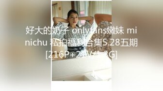 好大的奶子 onlyfans嫩妹 minichu 私拍福利合集5.28五期[216P+21V/1.3G]