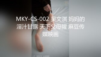 MKY-CS-002 吴文淇 妈妈的淫汁甘露 天下父母腥 麻豆传媒映画