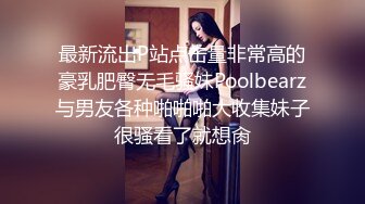 最新流出P站点击量非常高的豪乳肥臀无毛骚妹Poolbearz与男友各种啪啪啪大收集妹子很骚看了就想肏