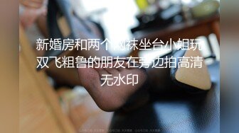 新婚房和两个网袜坐台小姐玩双飞粗鲁的朋友在旁边拍高清无水印