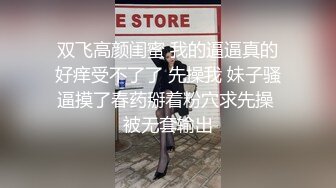 双飞高颜闺蜜 我的逼逼真的好痒受不了了 先操我 妹子骚逼摸了春药掰着粉穴求先操 被无套输出